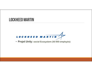 LockheedMartin
• Projet Unity: social Ecosystem (36 000 employés)
 