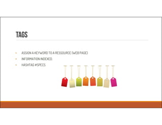 Tags
• ASSIGN A KEYWORD TO A RESSOURCE (WEB PAGE)
• INFORMATION INDEXED.
• HASHTAG #SPECS
 