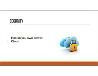 Security
• Host in you own server
• Cloud
 