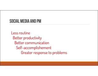 SocialmediaaNdPM
Less routine
Better productivity
Better communication
Self-accomplishement
Greater response to problems
 