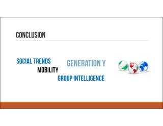 Conclusion
Mobility
Social trends Generation Y
Group intelligence
 