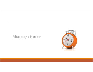 Embrace change at its own pace
 