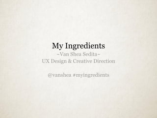 My Ingredients
~Van Shea Sedita~
UX Design & Creative Direction
@vanshea #myingredients
 