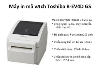 Máy in mã vạ ch Toshiba B-EV4D GS

                 Máy in mã vạch Toshiba B-EV4D GS
                 * Công nghệ: Là loại máy in truyền
                    nhiệt trực tiếp

                 * Độ phân giải: 8 dots/mm (203 dpi)

                 * Chiều rộng khổ in: Tối đa 108mm

                 * Chiều dài khổ in: Tối đa 995mm

                 * Chiều dài khổ in có thể nâng cấp
                    thêm: 152.4 mm
 