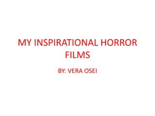 MY INSPIRATIONAL HORROR
          FILMS
       BY: VERA OSEI
 