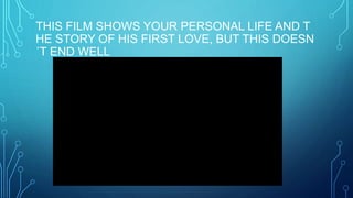 THIS FILM SHOWS YOUR PERSONAL LIFE AND T
HE STORY OF HIS FIRST LOVE, BUT THIS DOESN
´T END WELL
 