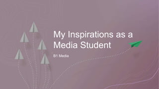 My Inspirations as a
Media Student
B1 Media
 