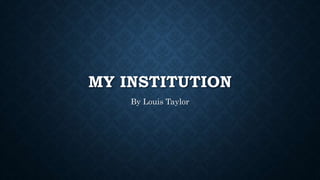 MY INSTITUTION
By Louis Taylor
 