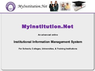 MyInstitution.Net
An advanced online
Institutional Information Management System
For Schools, Colleges, Universities, & Training Institutions
 