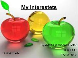 My interestets




                      By Adrià Gamisans Clotet
                                     1r A ESO
Teresa Pietx
                                   16/10/2012
 