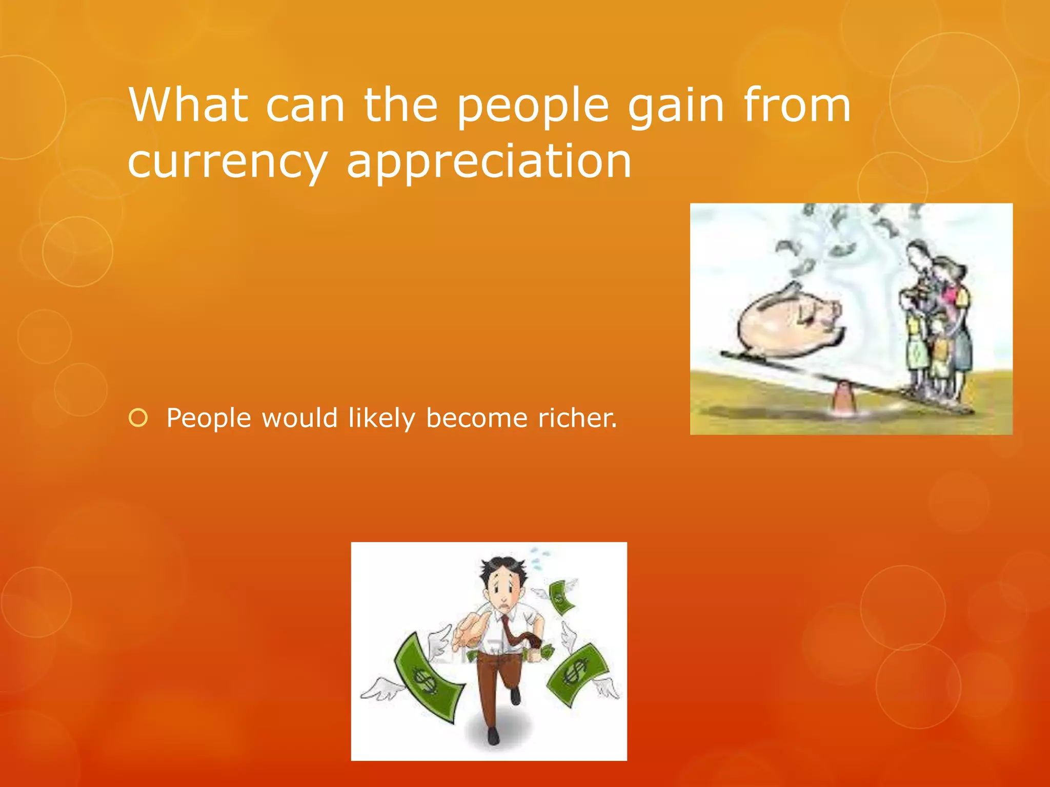 What can the people gain from
currency appreciation

 People would likely become richer.

 