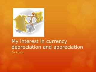 My interest in currency
depreciation and appreciation
By Austin

 