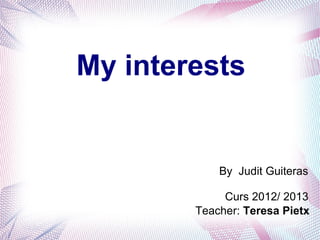 My interests


            By Judit Guiteras

             Curs 2012/ 2013
        Teacher: Teresa Pietx
 