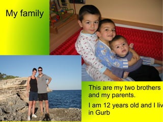 My family
This are my two brothers
and my parents.
I am 12 years old and I liv
in Gurb
