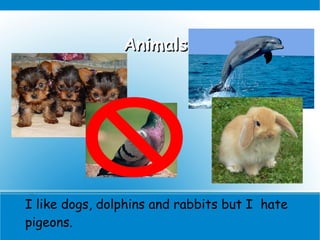 Animals




I like dogs, dolphins and rabbits but I hate
pigeons.
 