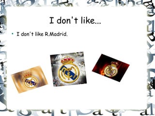 I don't like...

    I don't like R.Madrid.
 