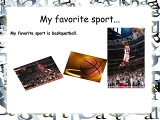 My favorite sport...
My favorite sport is baskquetball.
 