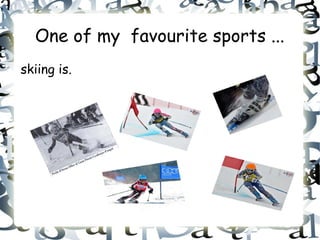 One of my favourite sports ...
skiing is.
 