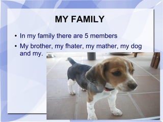 MY FAMILY
●   In my family there are 5 members
●   My brother, my fhater, my mather, my dog
    and my.
 