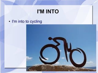 I'M INTO
●   I'm into to cycling
 