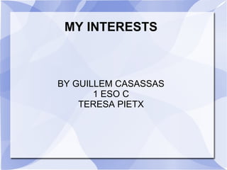 MY INTERESTS



BY GUILLEM CASASSAS
       1 ESO C
    TERESA PIETX
 