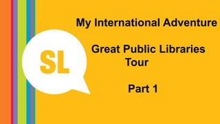 My International Adventure
Great Public Libraries
Tour
Part 1
 