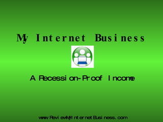 My Internet Business A Recession-Proof Income www.ReviewMyInternetBusiness.com 