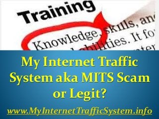 My Internet Traffic
System aka MITS Scam
or Legit?
www.MyInternetTrafficSystem.info
 