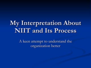 My Interpretation About NIIT and Its Process A keen attempt to understand the organization better 