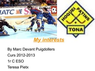My interests
By Marc Devant Puigdollers
Curs 2012-2013
1r C ESO
Teresa Pietx
 