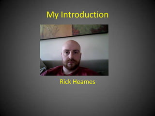My Introduction




   Rick Heames
 