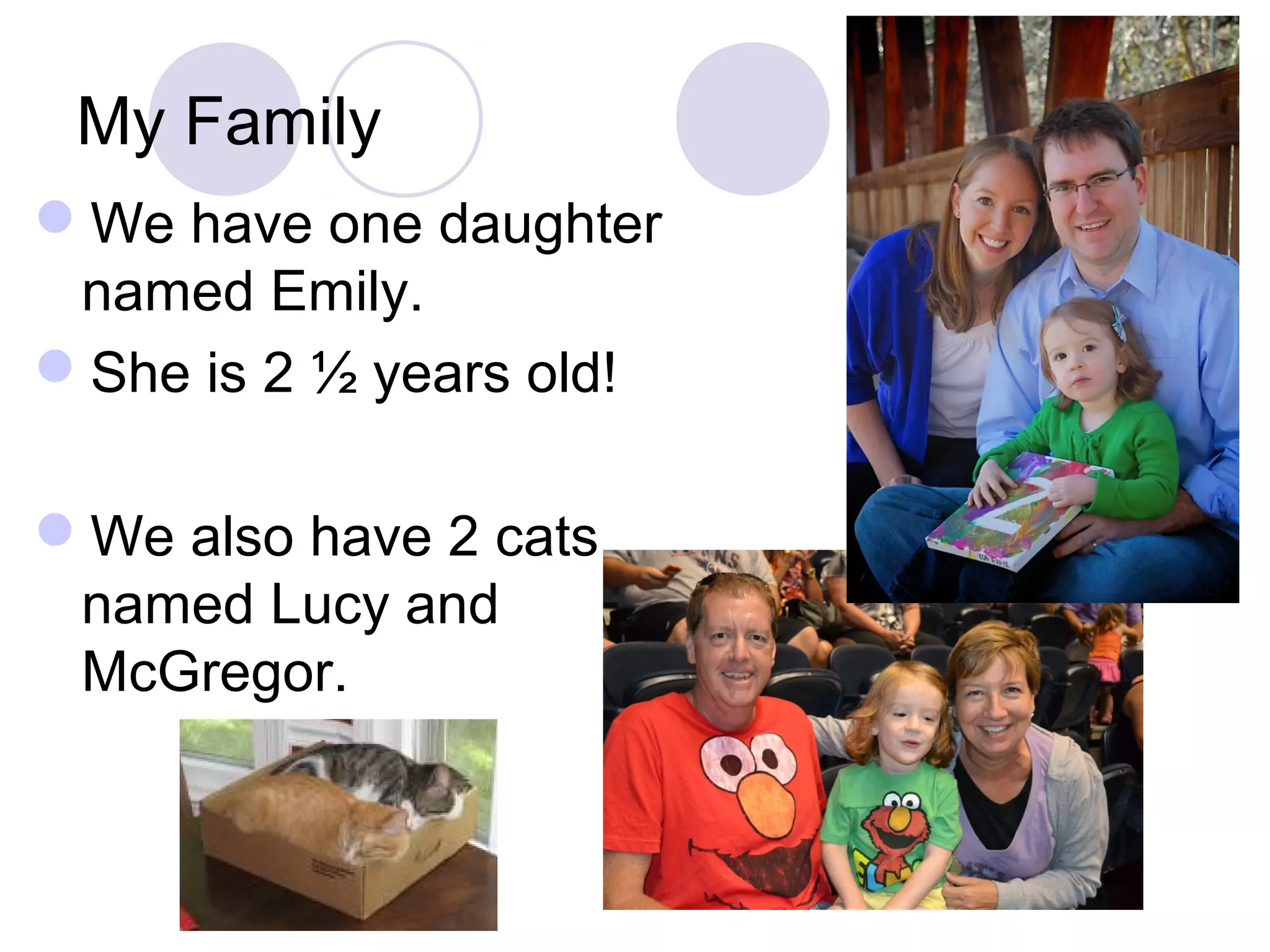 My Family
We have one daughter
 named Emily.
She is 2 ½ years old!

We also have 2 cats
 named Lucy and
 McGregor.
 