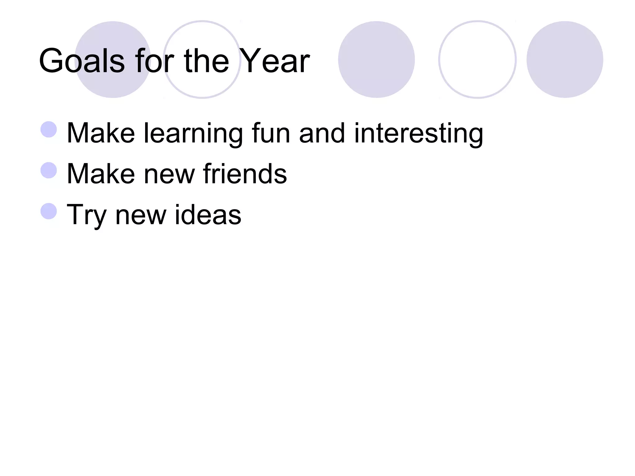 Goals for the Year

Make learning fun and interesting
Make new friends
Try new ideas
 