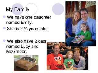 My Family
We have one daughter
 named Emily.
She is 2 ½ years old!

We also have 2 cats
 named Lucy and
 McGregor.
 