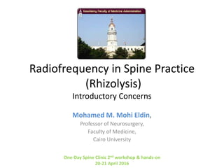 Radiofrequency in Spine Practice
(Rhizolysis)
Introductory Concerns
Mohamed M. Mohi Eldin,
Professor of Neurosurgery,
Faculty of Medicine,
Cairo University
One-Day Spine Clinic 2nd workshop & hands-on
20-21 April 2016
 