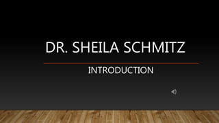 DR. SHEILA SCHMITZ
INTRODUCTION
 