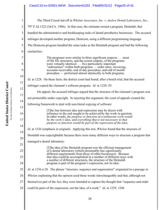 Case3:10-cv-03561-WHA Document1202 Filed05/31/12 Page20 of 41



                                                                          1           The Third Circuit led off in Whelan Associates, Inc. v. Jaslow Dental Laboratory, Inc.,
                                                                          2   797 F.2d 1222 (3d Cir. 1986). In that case, the claimant owned a program, Dentalab, that
                                                                          3   handled the administrative and bookkeeping tasks of dental prosthetics businesses. The accused
                                                                          4   infringer developed another program, Dentcom, using a different programming language.
                                                                          5   The Dentcom program handled the same tasks as the Dentalab program and had the following
                                                                          6   similarities:
                                                                          7                   The programs were similar in three significant respects . . . most
                                                                                              of the file structures, and the screen outputs, of the programs
                                                                          8                   were virtually identical . . . five particularly important
                                                                                              “subroutines” within both programs — order entry, invoicing,
                                                                          9                   accounts receivable, end of day procedure, and end of month
                                                                                              procedure — performed almost identically in both programs.
                                                                         10
                                                                              Id. at 1228. On these facts, the district court had found, after a bench trial, that the accused
                                                                         11
United States District Court




                                                                              infringer copied the claimant’s software program. Id. at 1228–29.
                               For the Northern District of California




                                                                         12
                                                                                      On appeal, the accused infringer argued that the structure of the claimant’s program was
                                                                         13
                                                                              not protectable under copyright. In rejecting this argument, the court of appeals created the
                                                                         14
                                                                              following framework to deal with non-literal copying of software:
                                                                         15
                                                                                              [T]he line between idea and expression may be drawn with
                                                                         16                   reference to the end sought to be achieved by the work in question.
                                                                                              In other words, the purpose or function of a utilitarian work would
                                                                         17                   be the work’s idea, and everything that is not necessary to that
                                                                                              purpose or function would be part of the expression of the idea.
                                                                         18
                                                                              Id. at 1236 (emphasis in original). Applying this test, Whelan found that the structure of
                                                                         19
                                                                              Dentalab was copyrightable because there were many different ways to structure a program that
                                                                         20
                                                                              managed a dental laboratory:
                                                                         21
                                                                                              [T]he idea of the Dentalab program was the efficient management
                                                                         22                   of a dental laboratory (which presumably has significantly
                                                                                              different requirements from those of other businesses). Because
                                                                         23                   that idea could be accomplished in a number of different ways with
                                                                                              a number of different structures, the structure of the Dentalab
                                                                         24                   program is part of the program’s expression, not its idea.
                                                                         25   Id. at 1236 n.28. The phrase “structure, sequence and organization” originated in a passage in
                                                                         26   Whelan explaining that the opinion used those words interchangeably and that, although not
                                                                         27   themselves part of the Act, they were intended to capture the thought that “sequence and order
                                                                         28   could be parts of the expression, not the idea, of a work.” Id. at 1239, 1248.


                                                                                                                               20
 