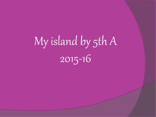 My island by 5th A
2015-16
 