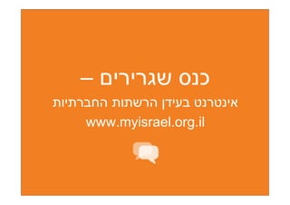 ‫כנס שגרירים –‬
‫אינטרנט בעידן הרשתות החברתיות‬
     ‫‪www.myisrael.org.il‬‬
 