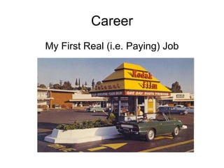 Career <ul><li>My First Real (i.e. Paying) Job </li></ul>