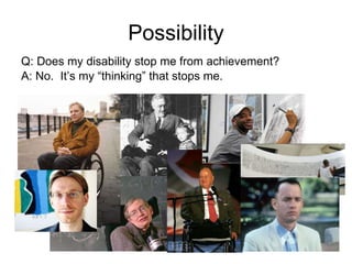 Possibility <ul><li>Q: Does my disability stop me from achievement? </li></ul><ul><li>A: No.  It’s my “thinking” that stop...