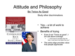 Attitude and Philosophy <ul><li>Study other discriminations </li></ul><ul><li>Yes – a lot of work to achieve </li></ul><ul...