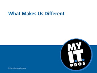 What Makes Us Different
MyITpros Company Overview
 