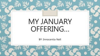 MY JANUARY
OFFERING…
BY :Innocentia Nell
 