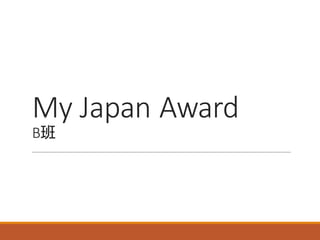 My	Japan	Award
B班
 
