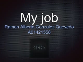 My jobRamon Alberto Gonzalez Quevedo
A01421558
 