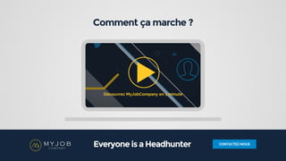Comment ça marche ?
Découvrez MyJobCompany en 1 minute
CONTACTEZ-NOUSEveryone is a Headhunter
 