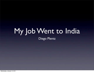 My Job Went to India
                              Diego Plentz




Wednesday, January 12, 2011
 