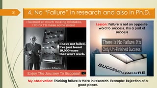 4. No “Failure” in research and also in Ph.D.
31
Lesson: Failure is not an opposite
word to success, it is a part of
succe...