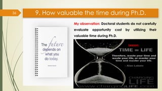 9. How valuable the time during Ph.D.
36
My observation: Doctoral students do not carefully
evaluate opportunity cost by u...